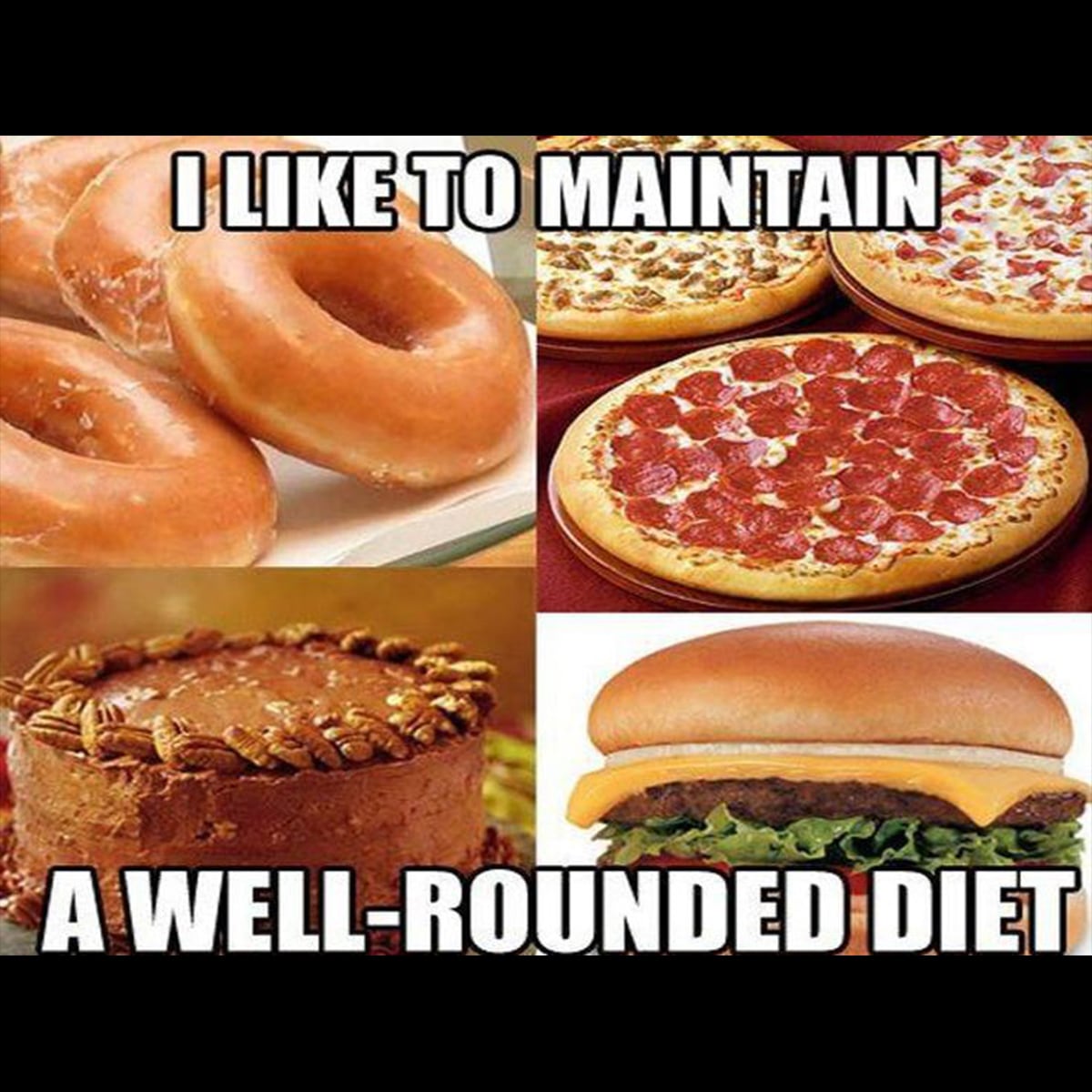 I like to maintain a well-rounded diet.